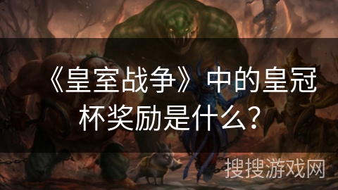 《皇室战争》中的皇冠杯奖励是什么？