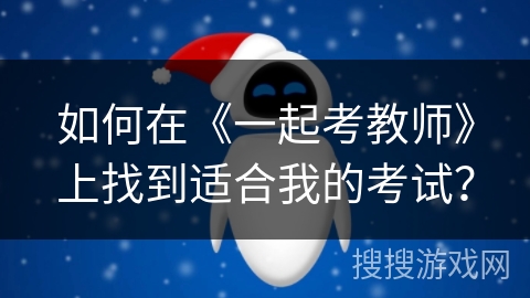 如何在《一起考教师》上找到适合我的考试? 如何在《一起考教师》上找到适合我的考试?