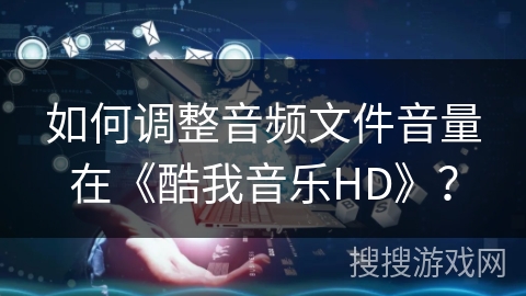 如何调整音频文件音量在《酷我音乐HD》? 如何调整音频文件音量在《酷我音乐HD》?