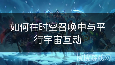 如何在时空召唤中与平行宇宙互动 如何在时空召唤中与平行宇宙互动