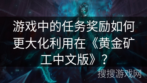 游戏中的任务奖励如何更大化利用在《黄金矿工中文版》？