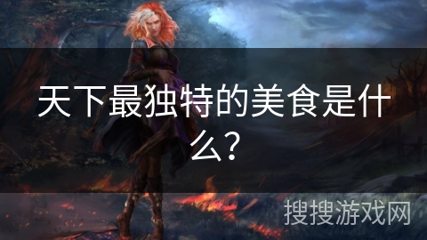 天下最独特的美食是什么？