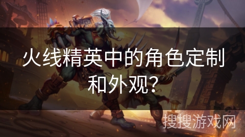 火线精英中的角色定制和外观？