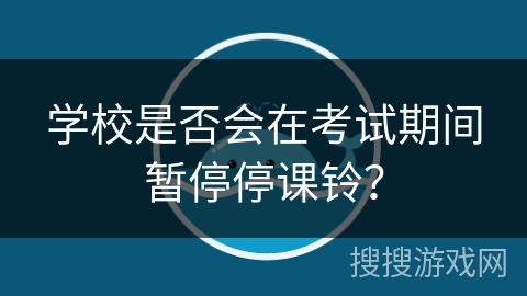 学校是否会在考试期间暂停停课铃？