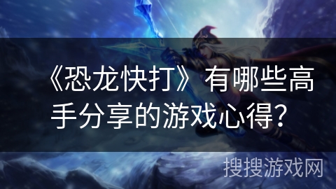 《恐龙快打》有哪些高手分享的游戏心得？