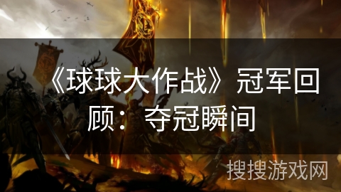 《球球大作战》冠军回顾:夺冠瞬间 《球球大作战》冠军回顾:夺冠瞬间