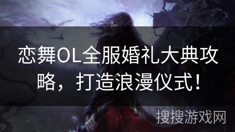 恋舞OL全服婚礼大典攻略,打造浪漫仪式! 恋舞OL全服婚礼大典攻略,打造浪漫仪式!