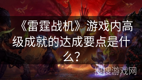 《雷霆战机》游戏内高级成就的达成要点是什么？