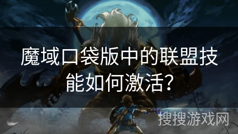 魔域口袋版中的联盟技能如何激活？