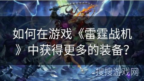 如何在游戏《雷霆战机》中获得更多的装备？