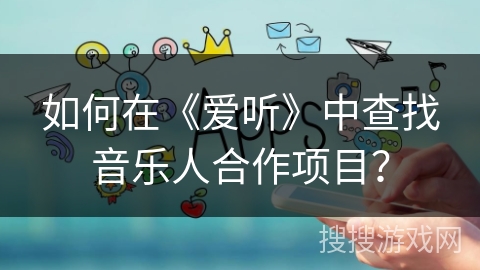 如何在《爱听》中查找音乐人合作项目？