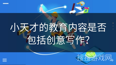 小天才的教育内容是否包括创意写作? 小天才的教育内容是否包括创意写作?