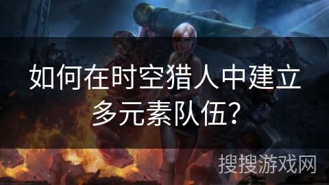 如何在时空猎人中建立多元素队伍？