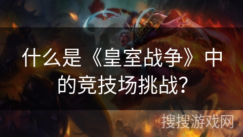 什么是《皇室战争》中的竞技场挑战？