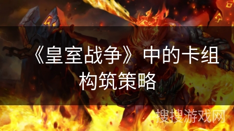 《皇室战争》中的卡组构筑策略