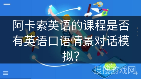 阿卡索英语的课程是否有英语口语情景对话模拟？