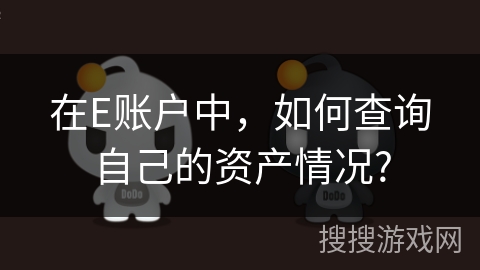 在E账户中,如何查询自己的资产情况? 在E账户中,如何查询自己的资产情况?