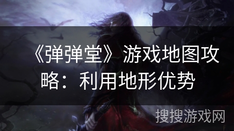 《弹弹堂》游戏地图攻略:利用地形优势 《弹弹堂》游戏地图攻略:利用地形优势