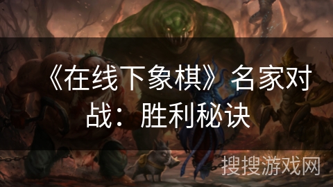 《在线下象棋》名家对战：胜利秘诀