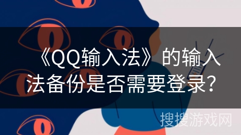 《QQ输入法》的输入法备份是否需要登录？