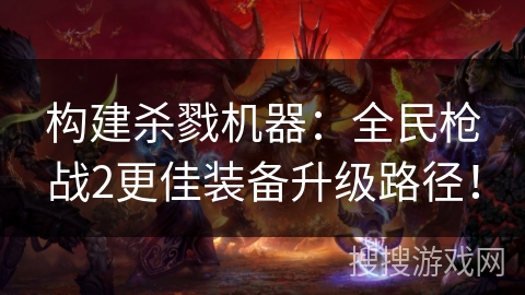 构建杀戮机器：全民枪战2更佳装备升级路径！