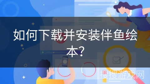 如何下载并安装伴鱼绘本？