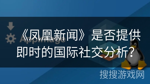 《凤凰新闻》是否提供即时的国际社交分析? 《凤凰新闻》是否提供即时的国际社交分析?