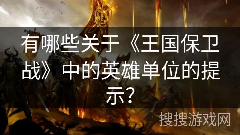 有哪些关于《王国保卫战》中的英雄单位的提示？