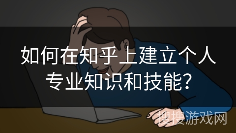 如何在知乎上建立个人专业知识和技能? 如何在知乎上建立个人专业知识和技能?