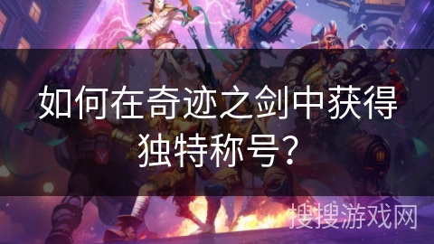 如何在奇迹之剑中获得独特称号？