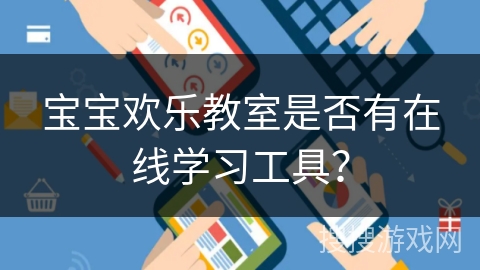 宝宝欢乐教室是否有在线学习工具? 宝宝欢乐教室是否有在线学习工具?