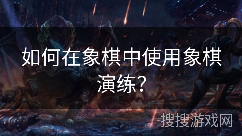 如何在象棋中使用象棋演练？