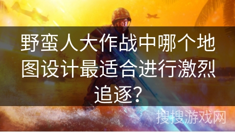 野蛮人大作战中哪个地图设计最适合进行激烈追逐？