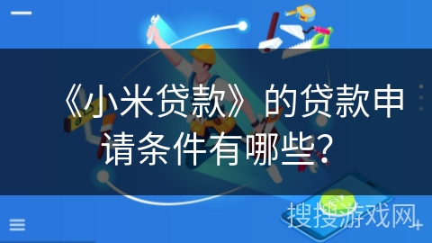 《小米贷款》的贷款申请条件有哪些? 《小米贷款》的贷款申请条件有哪些?