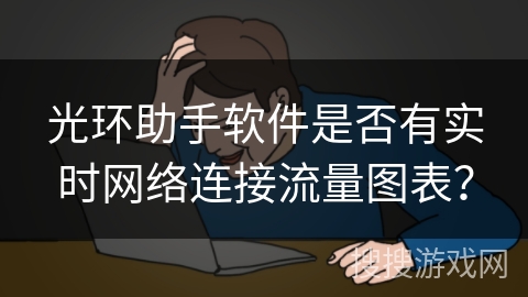 光环助手软件是否有实时网络连接流量图表? 光环助手软件是否有实时网络连接流量图表?