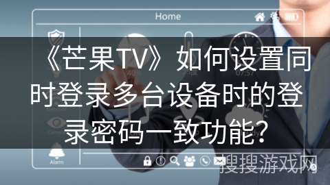 《芒果TV》如何设置同时登录多台设备时的登录密码一致功能？