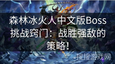 森林冰火人中文版Boss挑战窍门：战胜强敌的策略！