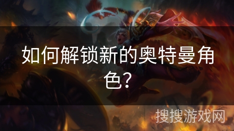 如何解锁新的奥特曼角色？