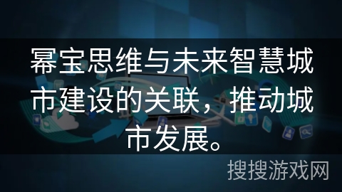 幂宝思维与未来智慧城市建设的关联，推动城市发展。