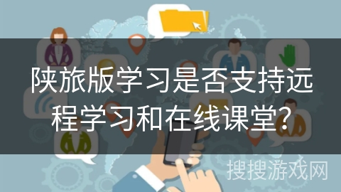 陕旅版学习是否支持远程学习和在线课堂？