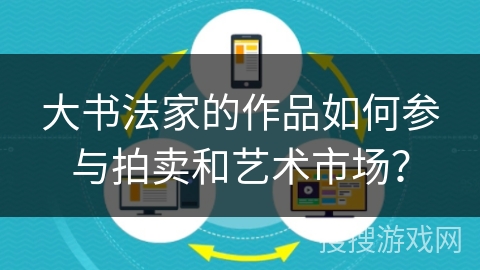 大书法家的作品如何参与拍卖和艺术市场？