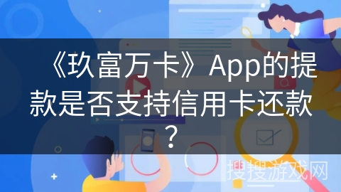 《玖富万卡》App的提款是否支持信用卡还款？