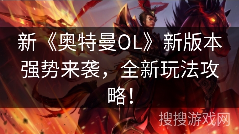 新《奥特曼OL》新版本强势来袭，全新玩法攻略！
