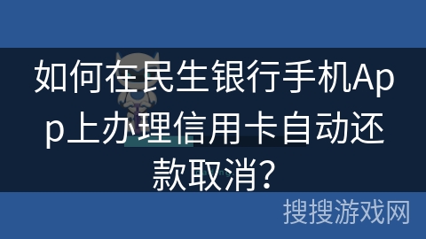 如何在民生银行手机App上办理信用卡自动还款取消？