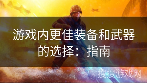 游戏内更佳装备和武器的选择指南