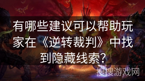 有哪些建议可以帮助玩家在《逆转裁判》中找到隐藏线索？