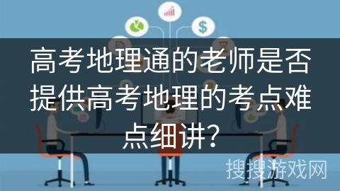 高考地理通的老师是否提供高考地理的考点难点细讲？