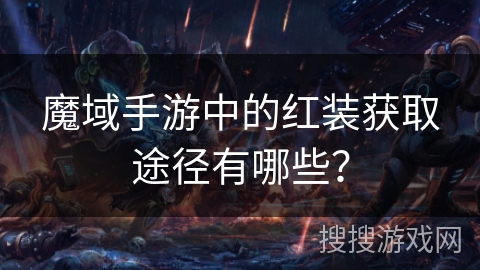 魔域手游中的红装获取途径有哪些？