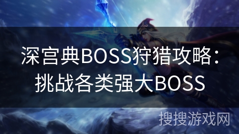 深宫典BOSS狩猎攻略：挑战各类强大BOSS