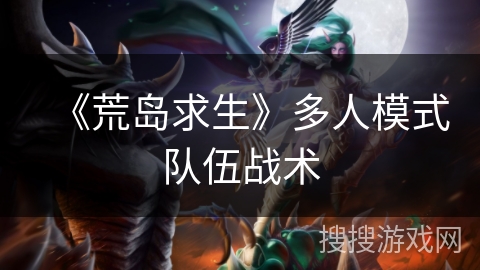 《荒岛求生》多人模式队伍战术 《荒岛求生》多人模式队伍战术